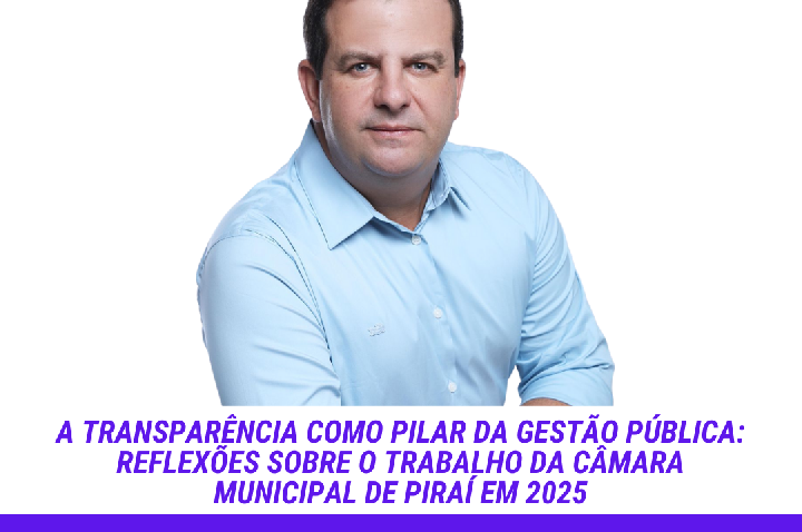 A transparência como pilar da gestão pública: Reflexões sobre o trabalho da Câmara Municipal de Piraí em 2025