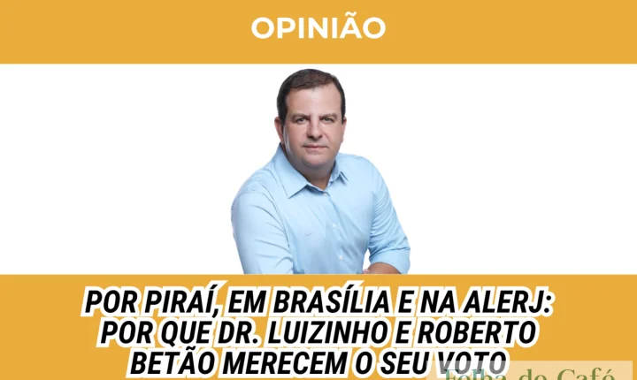 Por Piraí, em Brasília e na Alerj: Por que Dr. Luizinho e Roberto Betão merecem o seu voto